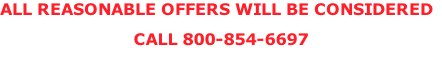 ALL REASONABLE OFFERS WILL BE CONSIDERED CALL 800-854-6697